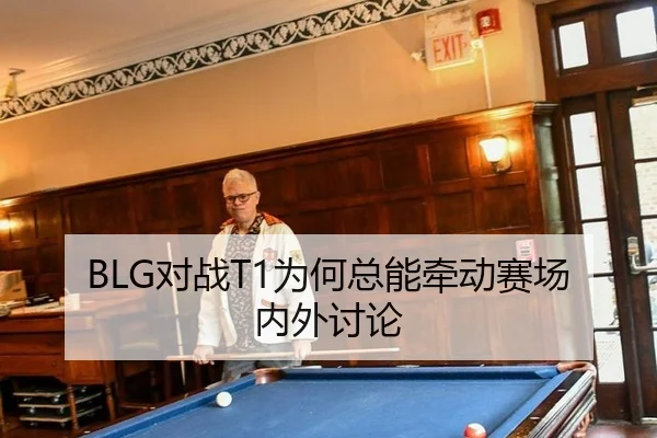 BLG对战T1为何总能牵动赛场内外讨论